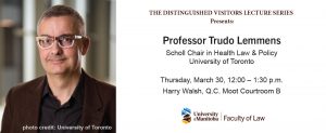 Distinguished Visitors Lecture: Professor Trudo Lemmens - Health Law & Policy @ Harry Walsh, Q.C. Moot Courtroom B, Robson Hall